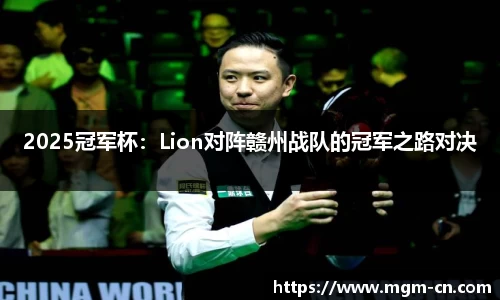2025冠军杯：Lion对阵赣州战队的冠军之路对决