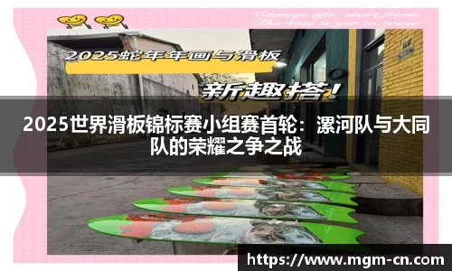 2025世界滑板锦标赛小组赛首轮：漯河队与大同队的荣耀之争之战