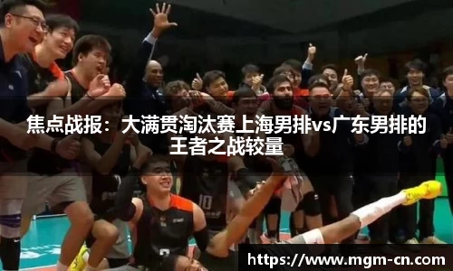 焦点战报：大满贯淘汰赛上海男排vs广东男排的王者之战较量