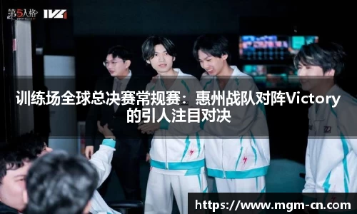 训练场全球总决赛常规赛：惠州战队对阵Victory的引人注目对决