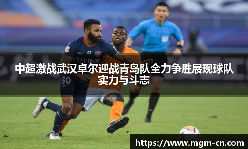 中超激战武汉卓尔迎战青岛队全力争胜展现球队实力与斗志