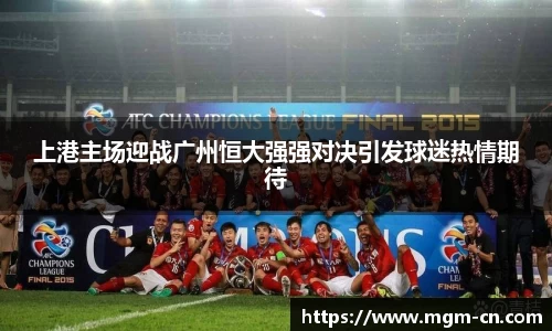 上港主场迎战广州恒大强强对决引发球迷热情期待
