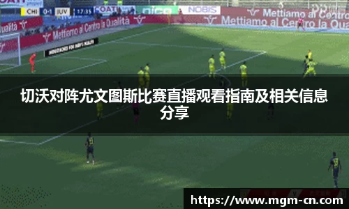 切沃对阵尤文图斯比赛直播观看指南及相关信息分享
