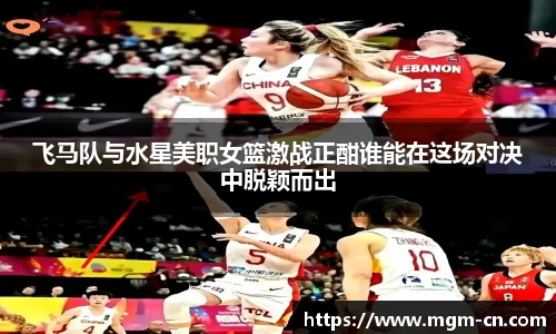 飞马队与水星美职女篮激战正酣谁能在这场对决中脱颖而出