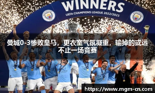 曼城0-3惨败皇马，更衣室气氛凝重，输掉的或远不止一场竞赛