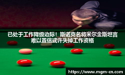 已处于工作降级边际！斯诺克名将米尔金斯坦言难以置信或许失掉工作资格
